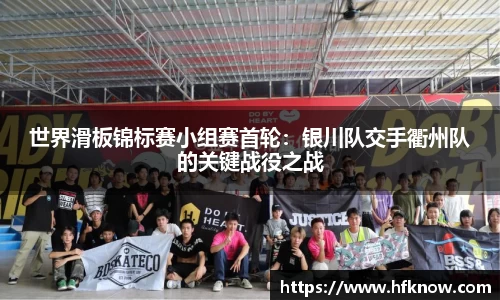 世界滑板锦标赛小组赛首轮：银川队交手衢州队的关键战役之战